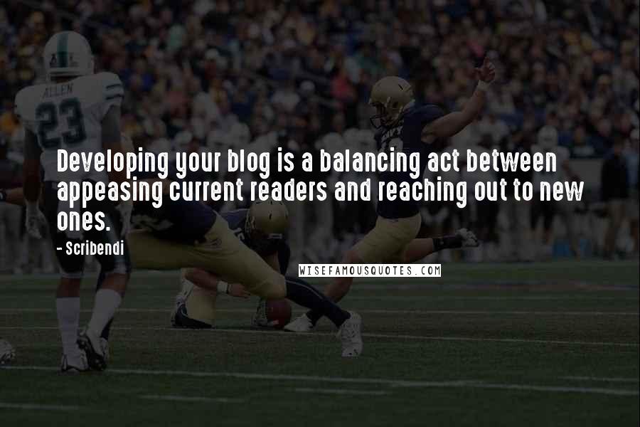 Scribendi Quotes: Developing your blog is a balancing act between appeasing current readers and reaching out to new ones.