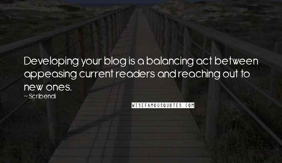 Scribendi Quotes: Developing your blog is a balancing act between appeasing current readers and reaching out to new ones.