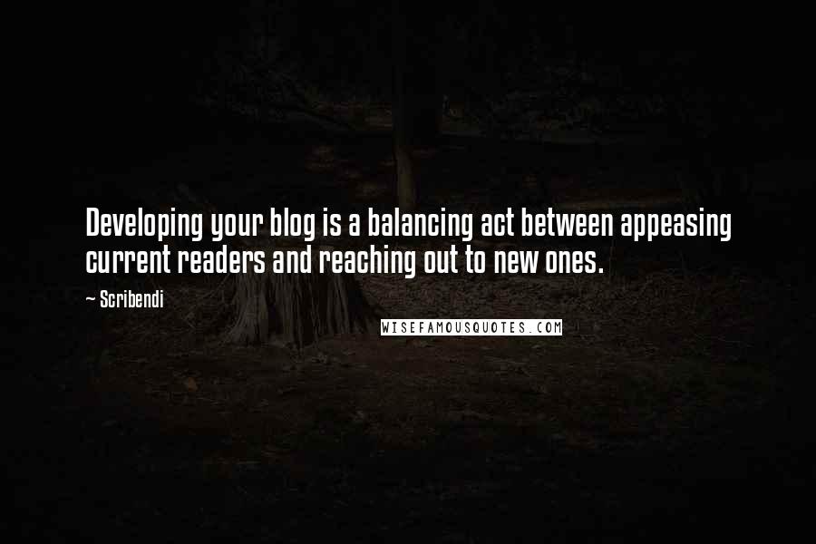 Scribendi Quotes: Developing your blog is a balancing act between appeasing current readers and reaching out to new ones.