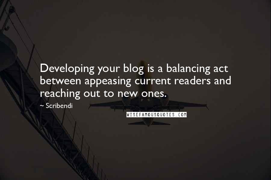 Scribendi Quotes: Developing your blog is a balancing act between appeasing current readers and reaching out to new ones.