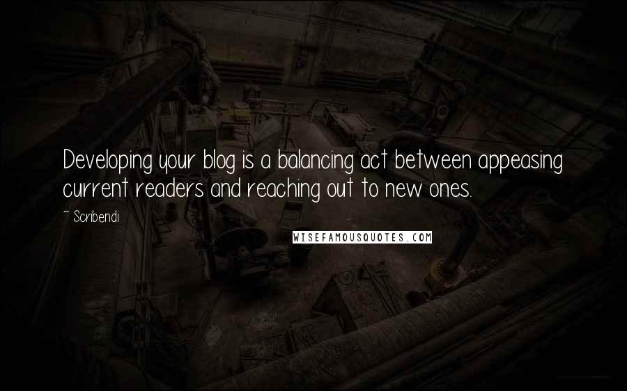 Scribendi Quotes: Developing your blog is a balancing act between appeasing current readers and reaching out to new ones.