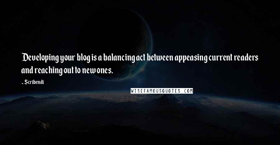 Scribendi Quotes: Developing your blog is a balancing act between appeasing current readers and reaching out to new ones.