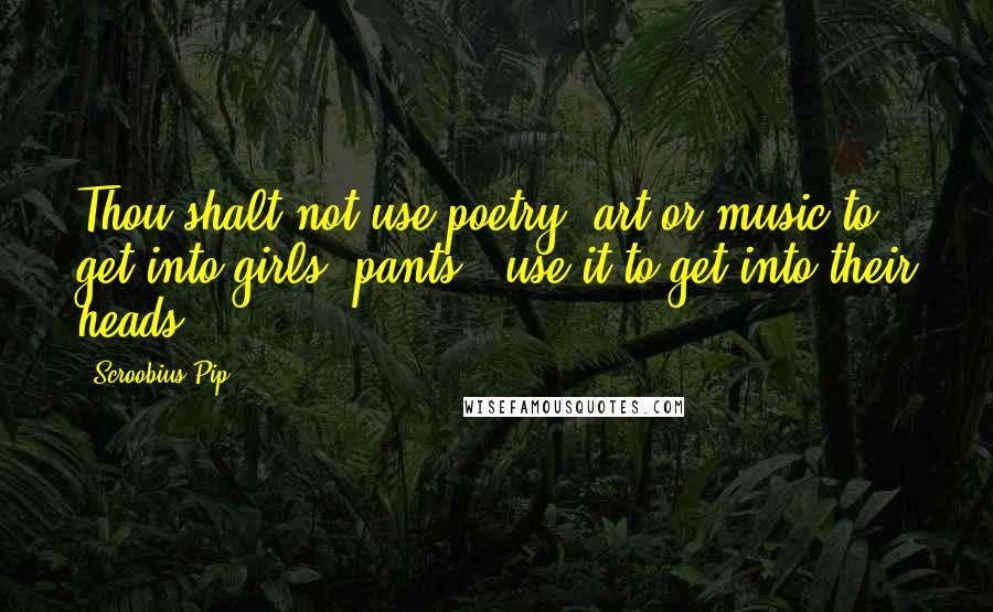 Scroobius Pip Quotes: Thou shalt not use poetry, art or music to get into girls' pants - use it to get into their heads.