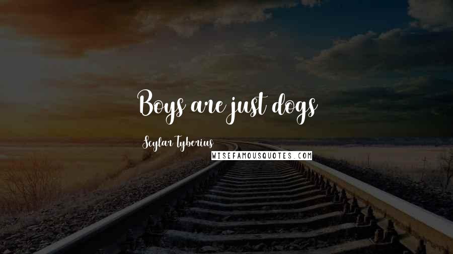 Scylar Tyberius Quotes: Boys are just dogs