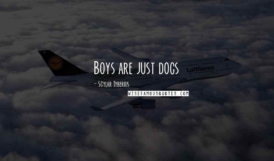 Scylar Tyberius Quotes: Boys are just dogs