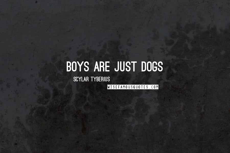 Scylar Tyberius Quotes: Boys are just dogs