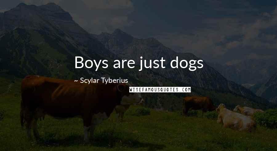 Scylar Tyberius Quotes: Boys are just dogs