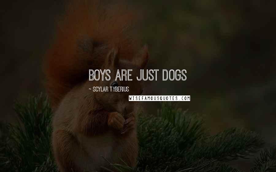 Scylar Tyberius Quotes: Boys are just dogs