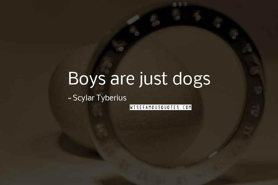 Scylar Tyberius Quotes: Boys are just dogs