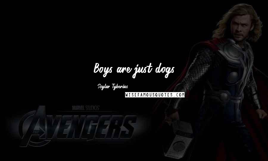 Scylar Tyberius Quotes: Boys are just dogs
