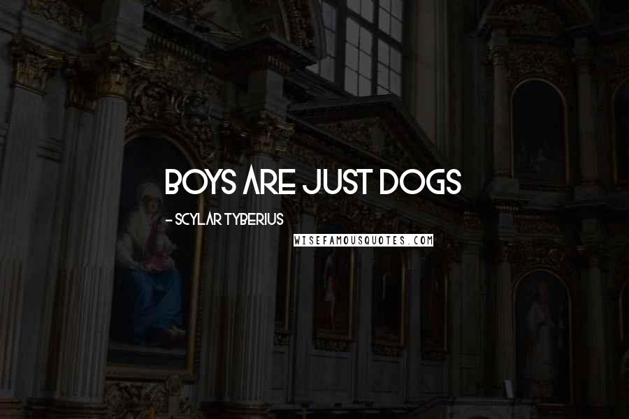 Scylar Tyberius Quotes: Boys are just dogs
