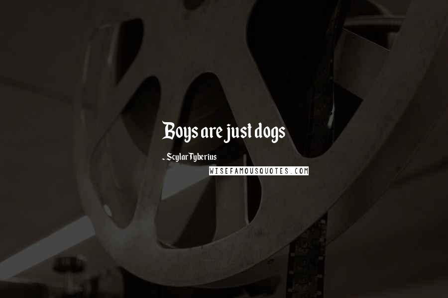 Scylar Tyberius Quotes: Boys are just dogs