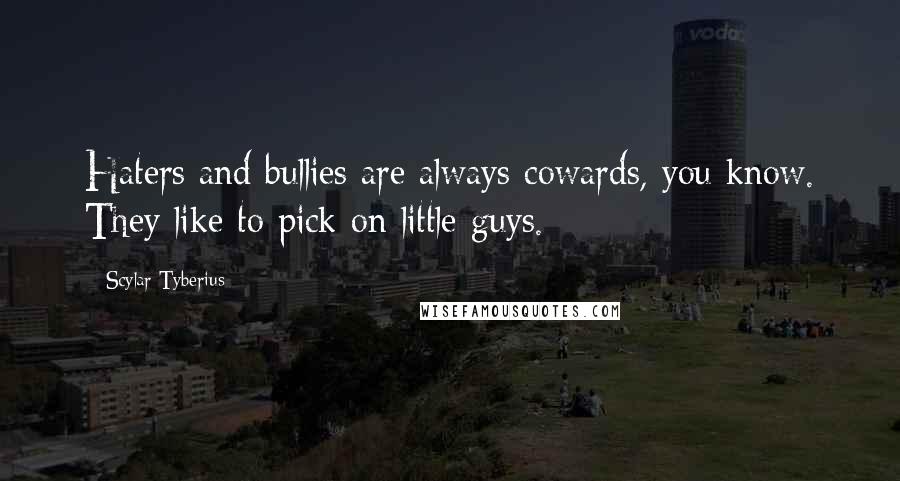 Scylar Tyberius Quotes: Haters and bullies are always cowards, you know. They like to pick on little guys.