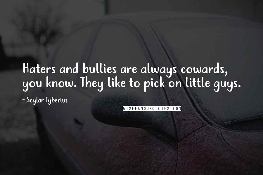 Scylar Tyberius Quotes: Haters and bullies are always cowards, you know. They like to pick on little guys.