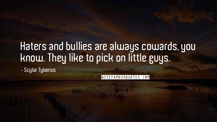 Scylar Tyberius Quotes: Haters and bullies are always cowards, you know. They like to pick on little guys.