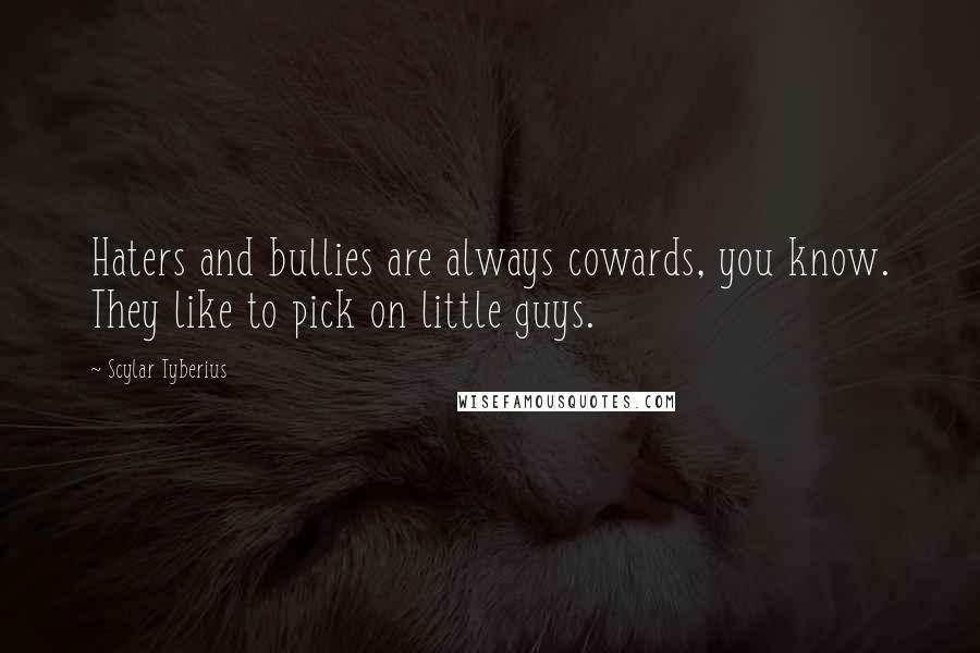 Scylar Tyberius Quotes: Haters and bullies are always cowards, you know. They like to pick on little guys.