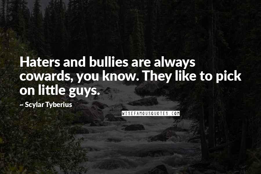 Scylar Tyberius Quotes: Haters and bullies are always cowards, you know. They like to pick on little guys.