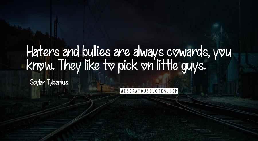 Scylar Tyberius Quotes: Haters and bullies are always cowards, you know. They like to pick on little guys.