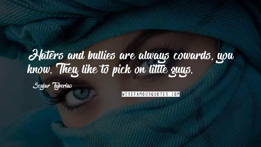 Scylar Tyberius Quotes: Haters and bullies are always cowards, you know. They like to pick on little guys.