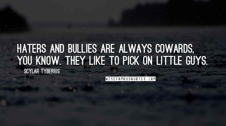 Scylar Tyberius Quotes: Haters and bullies are always cowards, you know. They like to pick on little guys.