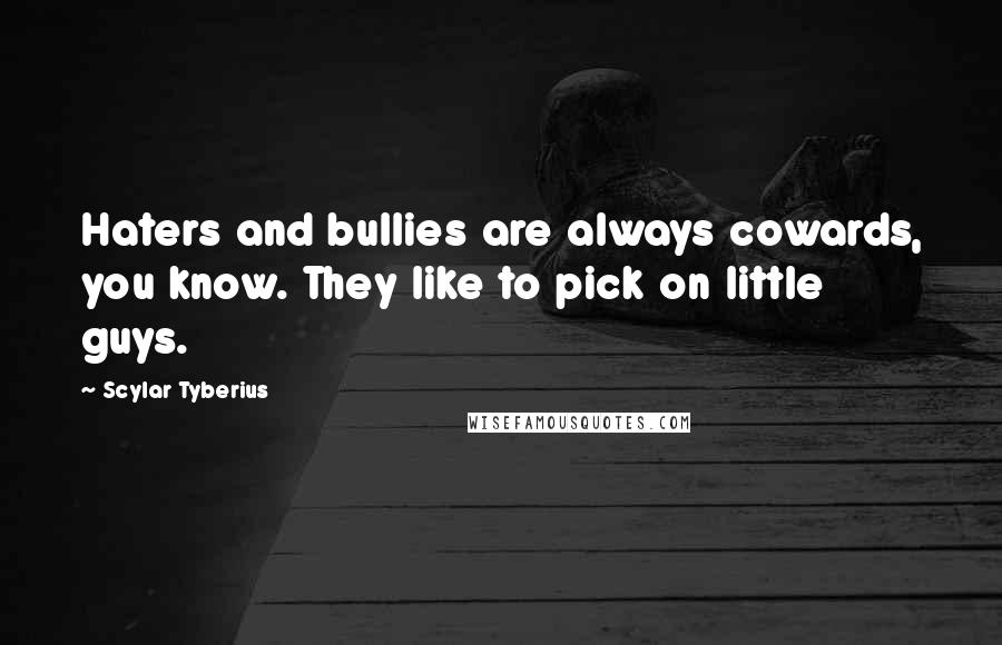 Scylar Tyberius Quotes: Haters and bullies are always cowards, you know. They like to pick on little guys.