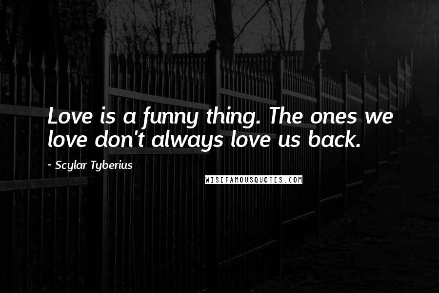 Scylar Tyberius Quotes: Love is a funny thing. The ones we love don't always love us back.