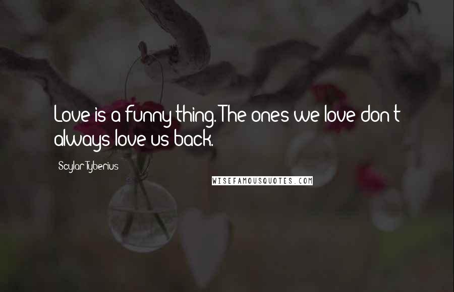 Scylar Tyberius Quotes: Love is a funny thing. The ones we love don't always love us back.