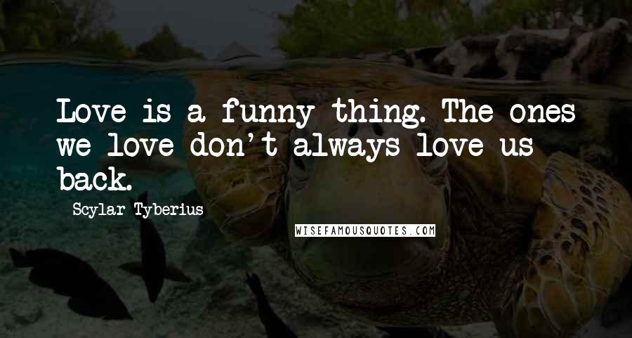 Scylar Tyberius Quotes: Love is a funny thing. The ones we love don't always love us back.
