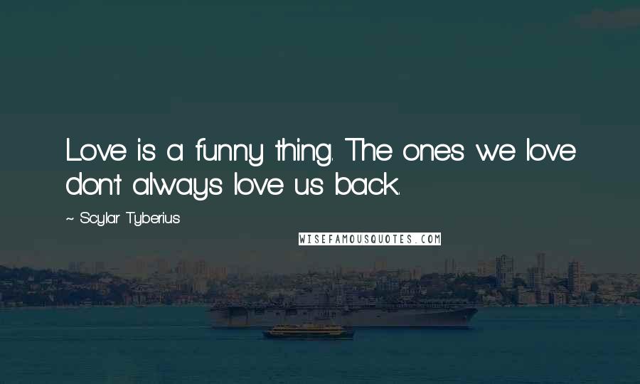 Scylar Tyberius Quotes: Love is a funny thing. The ones we love don't always love us back.