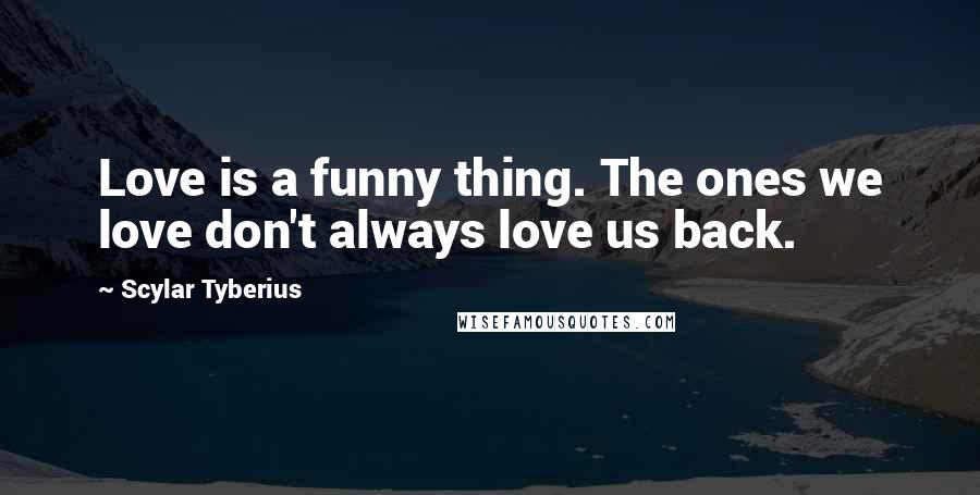 Scylar Tyberius Quotes: Love is a funny thing. The ones we love don't always love us back.