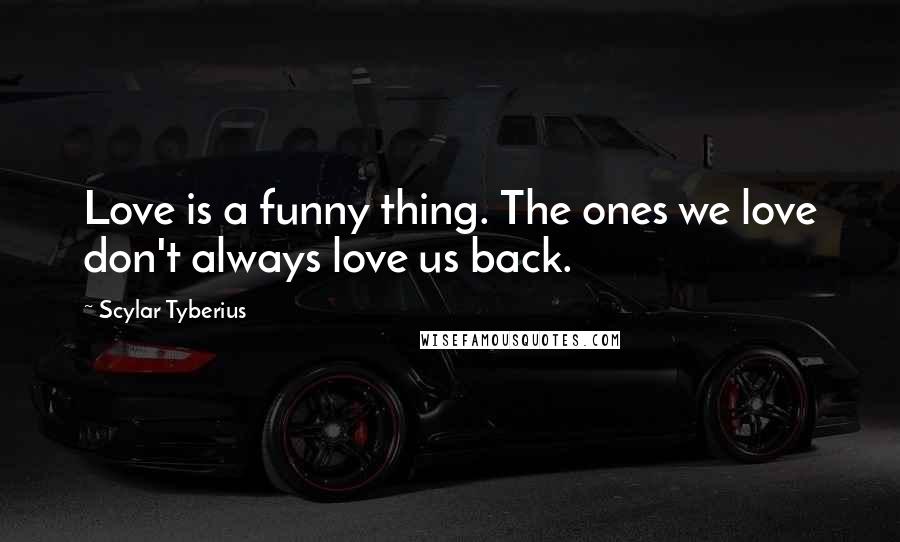 Scylar Tyberius Quotes: Love is a funny thing. The ones we love don't always love us back.