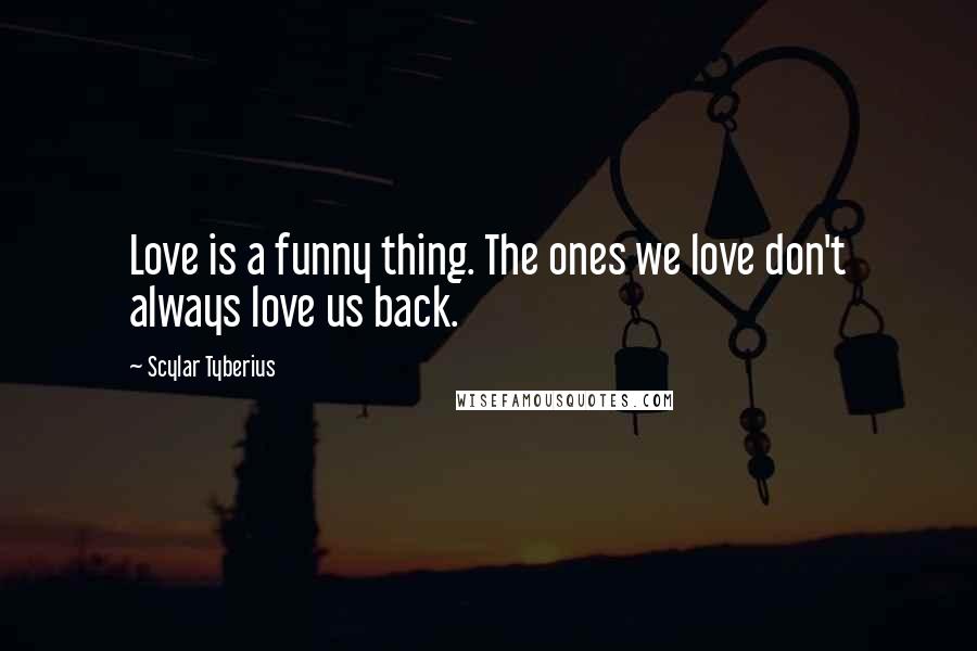 Scylar Tyberius Quotes: Love is a funny thing. The ones we love don't always love us back.