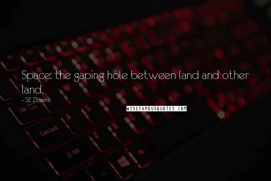 SE Zbasnik Quotes: Space: the gaping hole between land and other land.