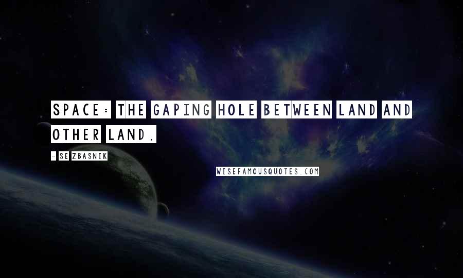 SE Zbasnik Quotes: Space: the gaping hole between land and other land.