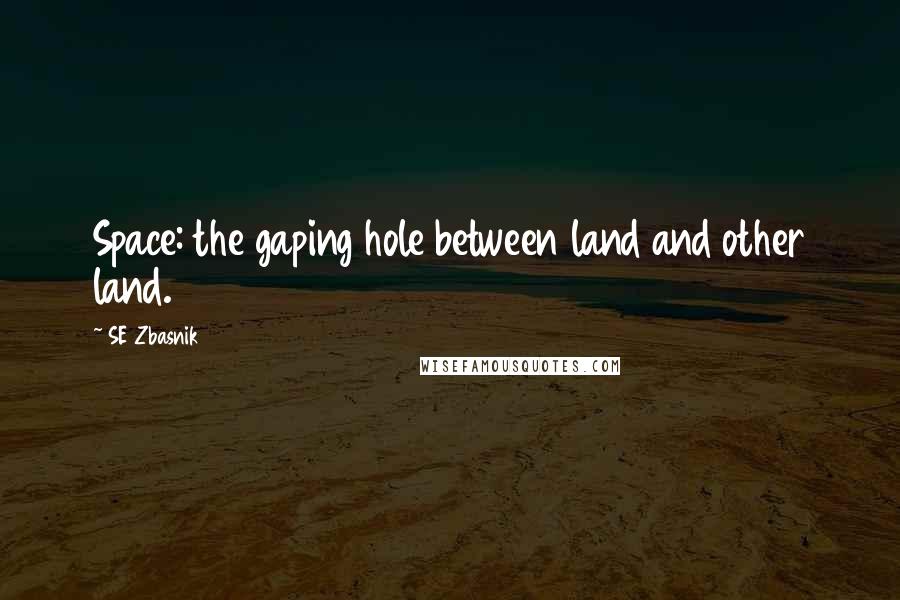 SE Zbasnik Quotes: Space: the gaping hole between land and other land.