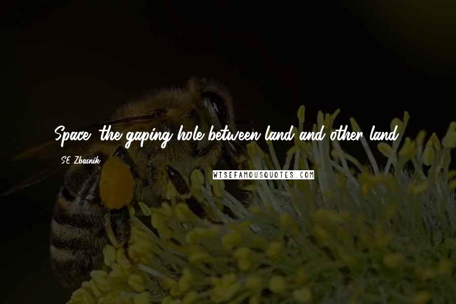 SE Zbasnik Quotes: Space: the gaping hole between land and other land.
