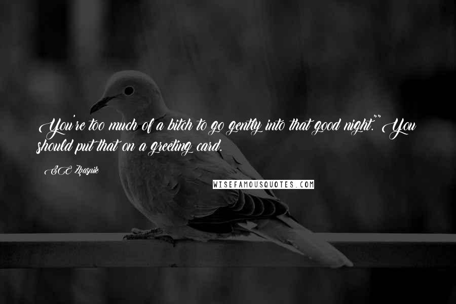 SE Zbasnik Quotes: You're too much of a bitch to go gently into that good night.""You should put that on a greeting card.