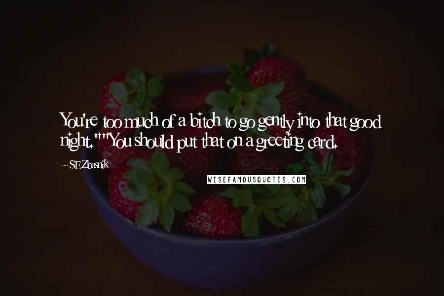 SE Zbasnik Quotes: You're too much of a bitch to go gently into that good night.""You should put that on a greeting card.