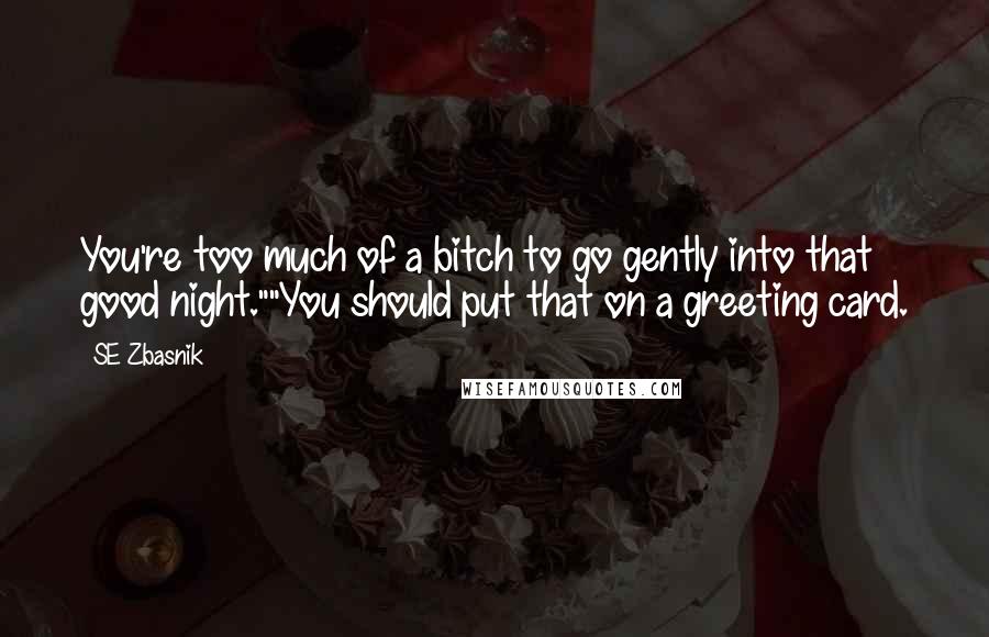 SE Zbasnik Quotes: You're too much of a bitch to go gently into that good night.""You should put that on a greeting card.