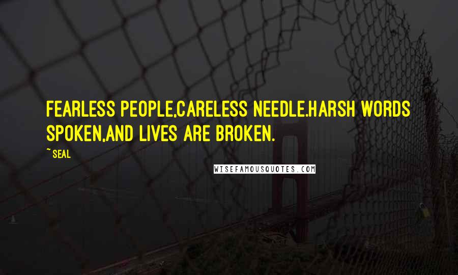 Seal Quotes: Fearless people,Careless needle.Harsh words spoken,And lives are broken.