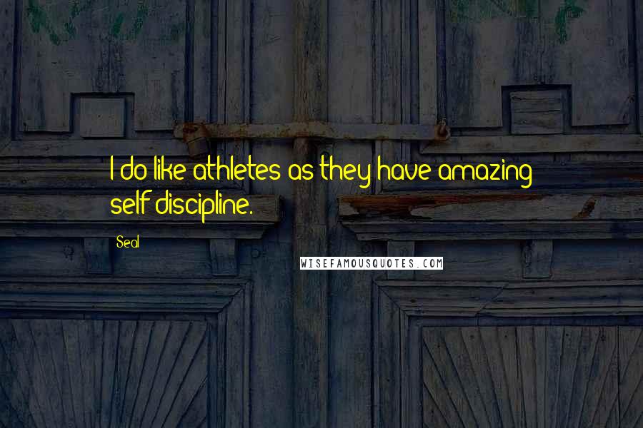 Seal Quotes: I do like athletes as they have amazing self-discipline.