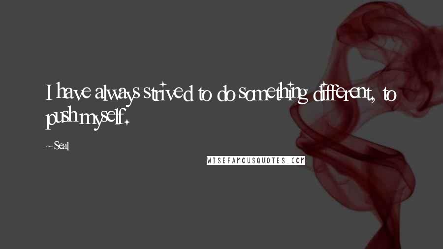 Seal Quotes: I have always strived to do something different, to push myself.