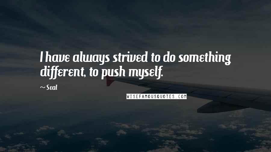 Seal Quotes: I have always strived to do something different, to push myself.