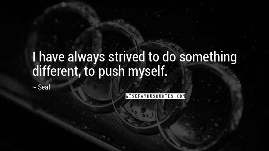 Seal Quotes: I have always strived to do something different, to push myself.