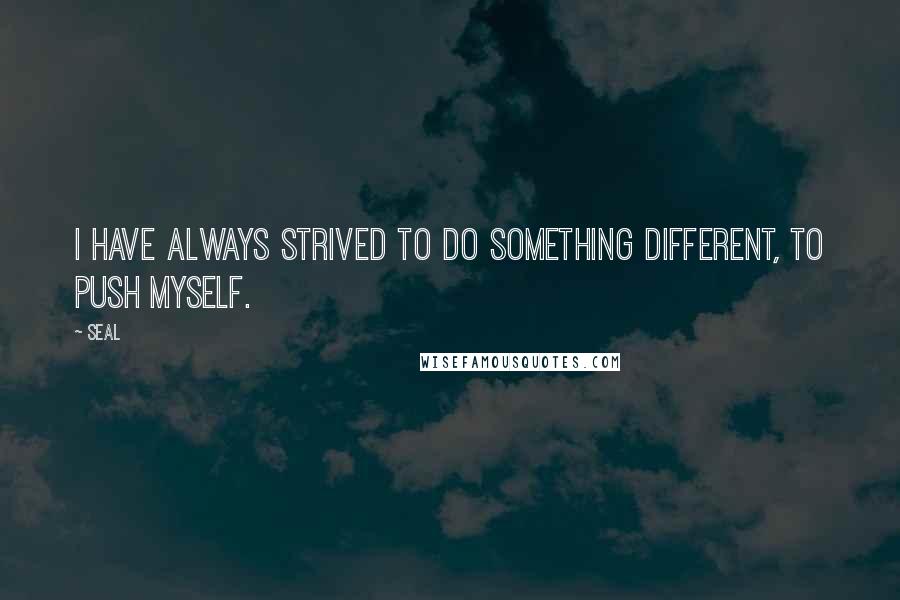 Seal Quotes: I have always strived to do something different, to push myself.