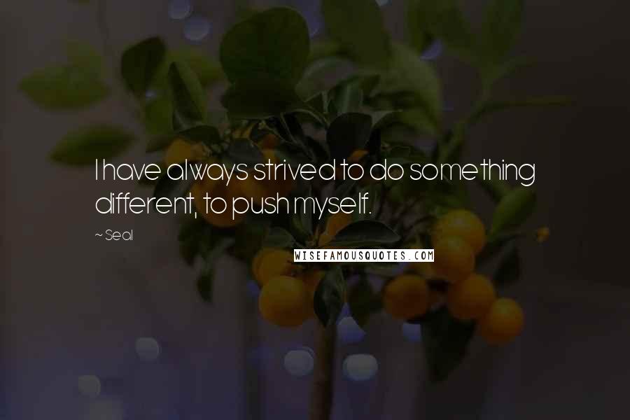 Seal Quotes: I have always strived to do something different, to push myself.