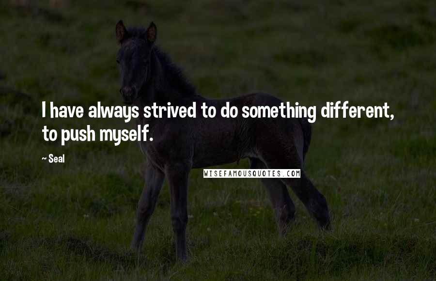 Seal Quotes: I have always strived to do something different, to push myself.
