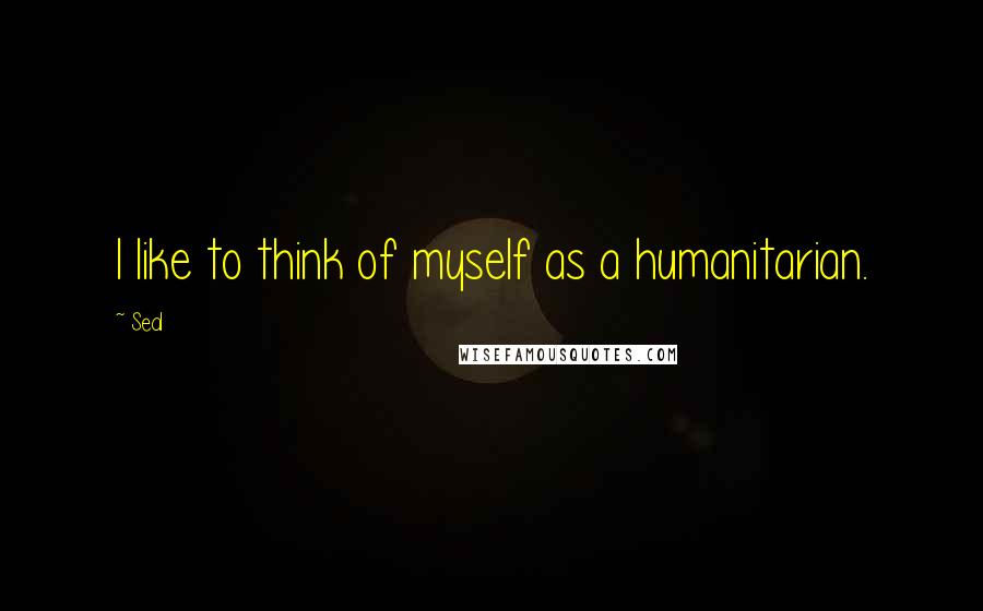 Seal Quotes: I like to think of myself as a humanitarian.