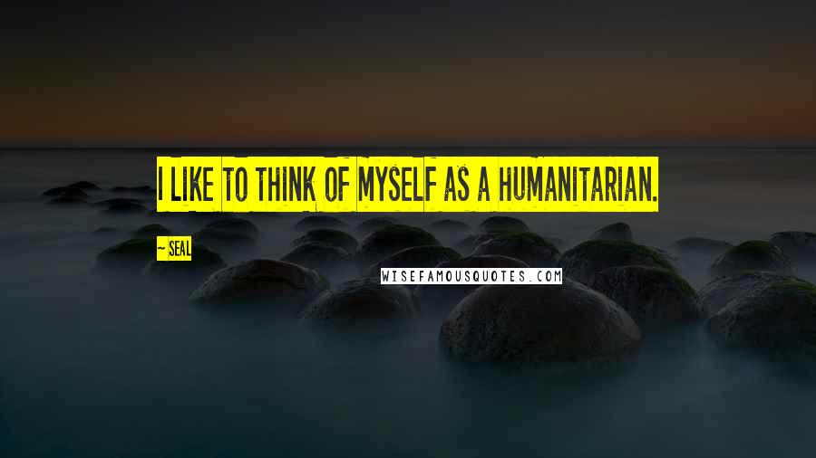 Seal Quotes: I like to think of myself as a humanitarian.
