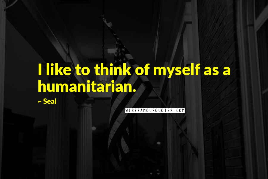 Seal Quotes: I like to think of myself as a humanitarian.
